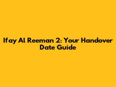 Ifay Al Reeman 2: Your Handover Date Guide