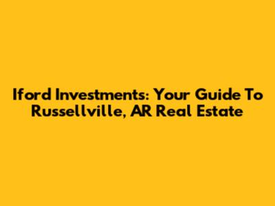Iford Investments: Your Guide To Russellville, AR Real Estate