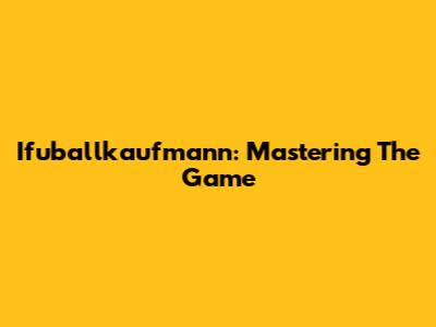 Ifuballkaufmann: Mastering The Game