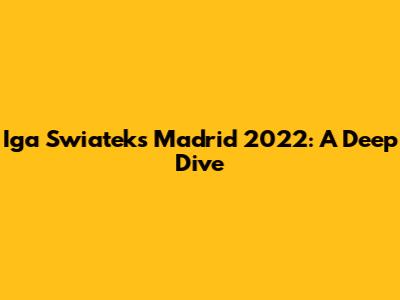 Iga Swiatek's Madrid 2022: A Deep Dive