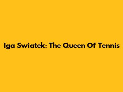 Iga Swiatek: The Queen Of Tennis