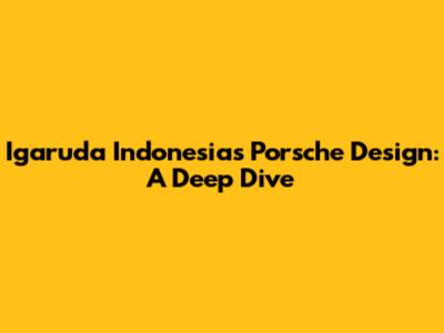 Igaruda Indonesia's Porsche Design: A Deep Dive