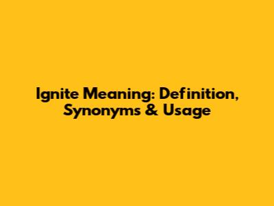 Ignite Meaning: Definition, Synonyms & Usage