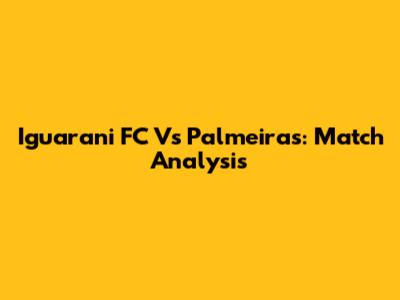 Iguarani FC Vs Palmeiras: Match Analysis