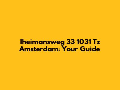 Iheimansweg 33 1031 Tz Amsterdam: Your Guide