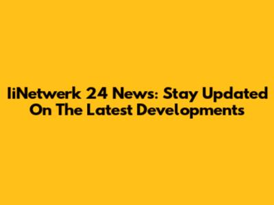 IiNetwerk 24 News: Stay Updated On The Latest Developments