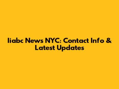 Iiabc News NYC: Contact Info & Latest Updates