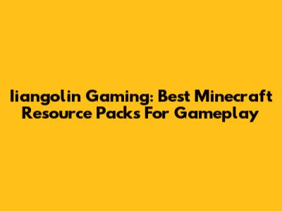 Iiangolin Gaming: Best Minecraft Resource Packs For Gameplay