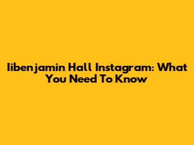 Iibenjamin Hall Instagram: What You Need To Know