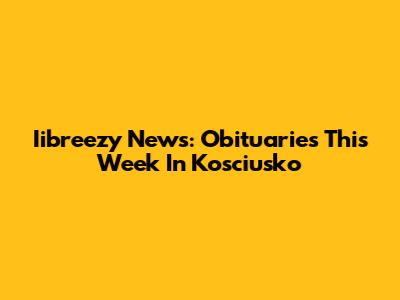Iibreezy News: Obituaries This Week In Kosciusko