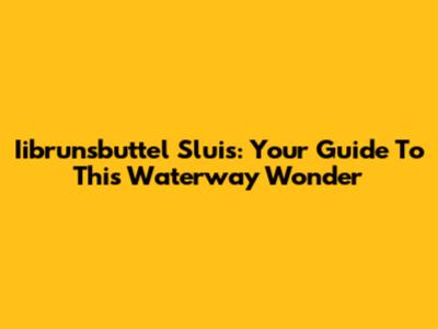 Iibrunsbuttel Sluis: Your Guide To This Waterway Wonder