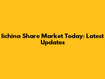 Iichina Share Market Today: Latest Updates
