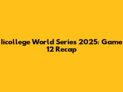 Iicollege World Series 2025: Game 12 Recap