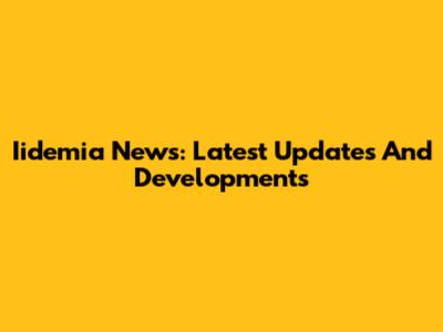 Iidemia News: Latest Updates And Developments