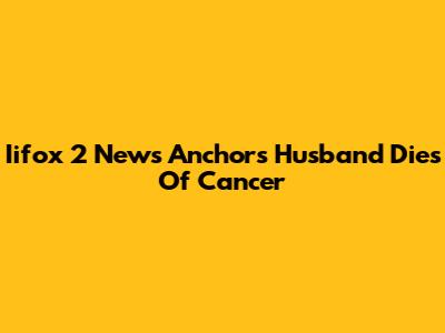 Iifox 2 News Anchor's Husband Dies Of Cancer