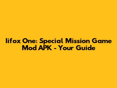 Iifox One: Special Mission Game Mod APK - Your Guide
