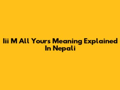Iii M All Yours Meaning Explained In Nepali