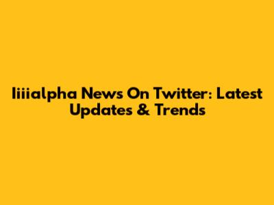 Iiiialpha News On Twitter: Latest Updates & Trends