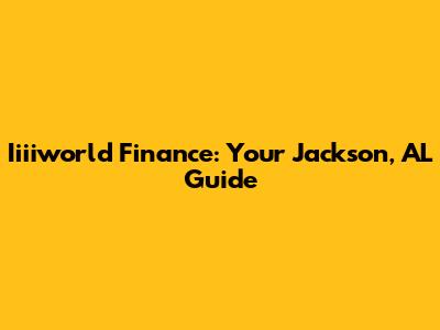 Iiiiworld Finance: Your Jackson, AL Guide