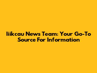 Iiikcau News Team: Your Go-To Source For Information
