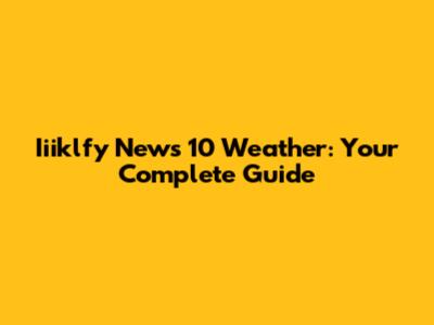 Iiiklfy News 10 Weather: Your Complete Guide