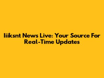 Iiiksnt News Live: Your Source For Real-Time Updates