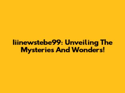 Iiinewstebe99: Unveiling The Mysteries And Wonders!