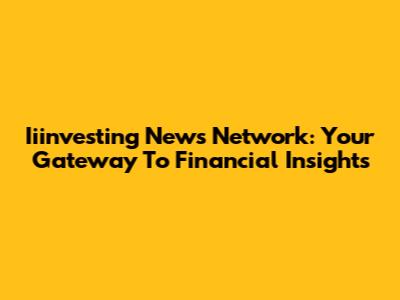 Iiinvesting News Network: Your Gateway To Financial Insights