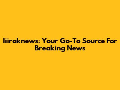 Iiiraknews: Your Go-To Source For Breaking News