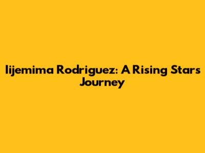 Iijemima Rodriguez: A Rising Star's Journey