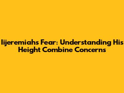Iijeremiah's Fear: Understanding His Height Combine Concerns