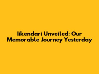 Iikendari Unveiled: Our Memorable Journey Yesterday