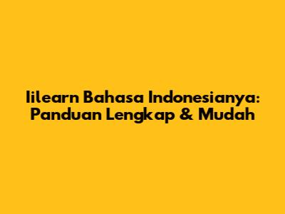 Iilearn Bahasa Indonesianya: Panduan Lengkap & Mudah