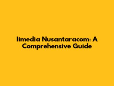 Iimedia Nusantaracom: A Comprehensive Guide