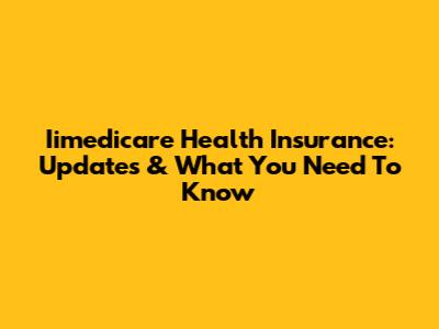 Iimedicare Health Insurance: Updates & What You Need To Know