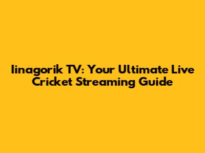 Iinagorik TV: Your Ultimate Live Cricket Streaming Guide