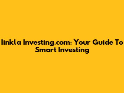 Iinkla Investing.com: Your Guide To Smart Investing