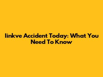 Iinkve Accident Today: What You Need To Know