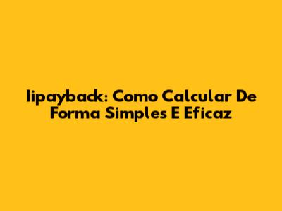 Iipayback: Como Calcular De Forma Simples E Eficaz