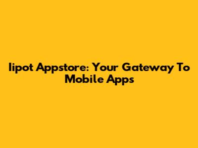Iipot Appstore: Your Gateway To Mobile Apps