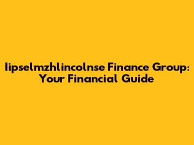 Iipselmzhlincolnse Finance Group: Your Financial Guide