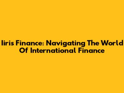 Iiris Finance: Navigating The World Of International Finance