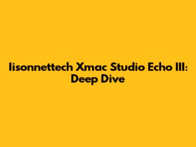 Iisonnettech Xmac Studio Echo III: Deep Dive