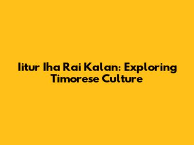 Iitur Iha Rai Kalan: Exploring Timorese Culture