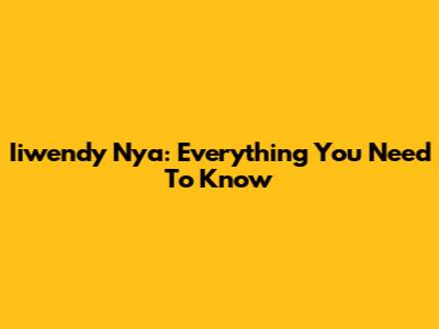 Iiwendy Nya: Everything You Need To Know