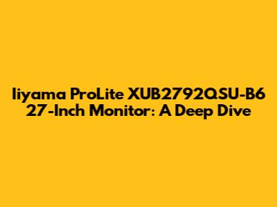 Iiyama ProLite XUB2792QSU-B6 27-Inch Monitor: A Deep Dive