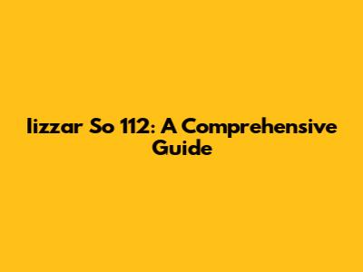Iizzar So 112: A Comprehensive Guide