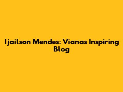 Ijailson Mendes: Viana's Inspiring Blog