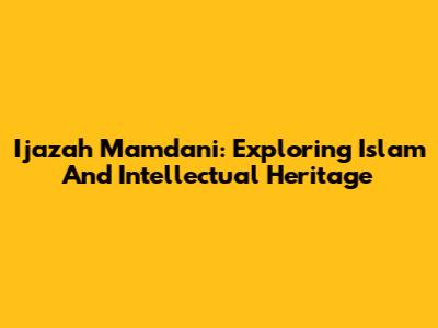 Ijazah Mamdani: Exploring Islam And Intellectual Heritage