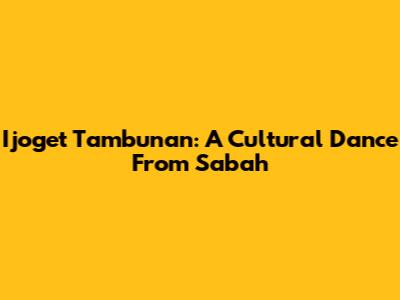Ijoget Tambunan: A Cultural Dance From Sabah